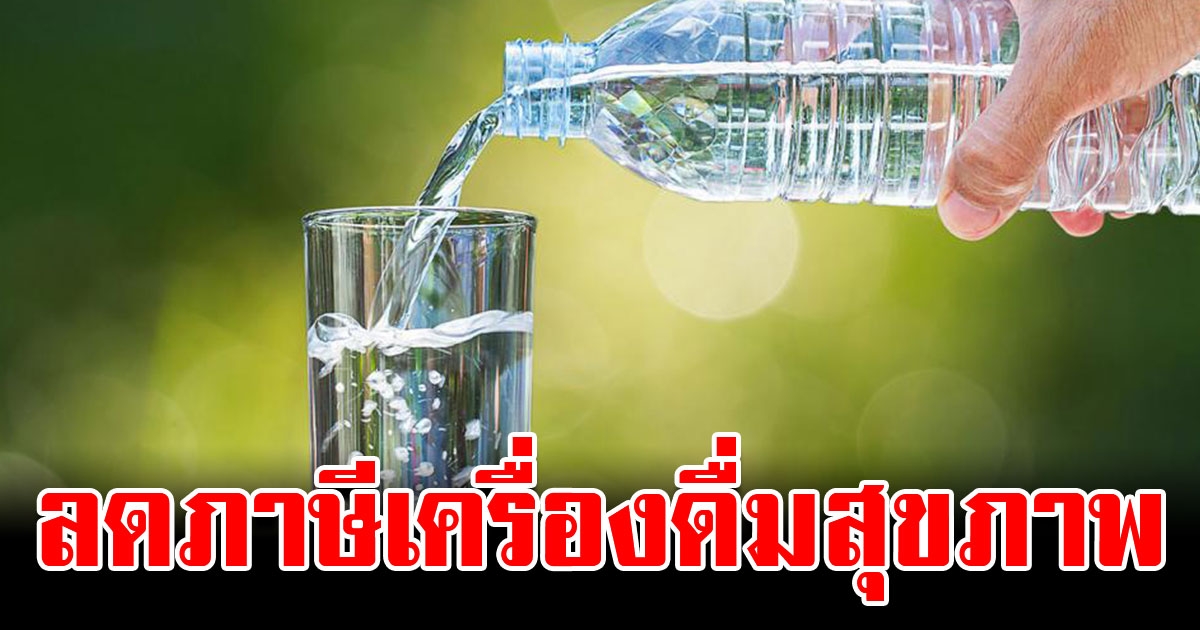 ครม.กระตุ้นคนไทยบริโภคเพิ่ม ลดภาษีเครื่องดื่มสุขภาพลงเหลือ10%
